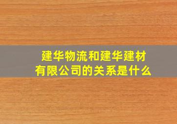 建华物流和建华建材有限公司的关系是什么