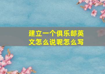 建立一个俱乐部英文怎么说呢怎么写