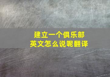 建立一个俱乐部英文怎么说呢翻译