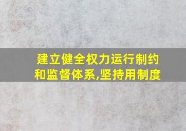 建立健全权力运行制约和监督体系,坚持用制度