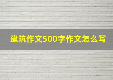 建筑作文500字作文怎么写