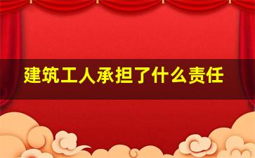 建筑工人承担了什么责任