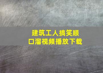 建筑工人搞笑顺口溜视频播放下载