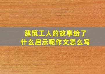 建筑工人的故事给了什么启示呢作文怎么写