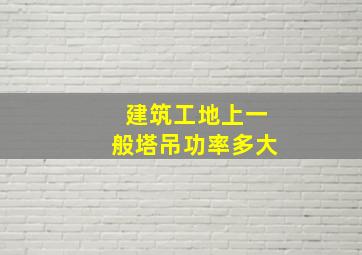 建筑工地上一般塔吊功率多大