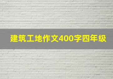 建筑工地作文400字四年级