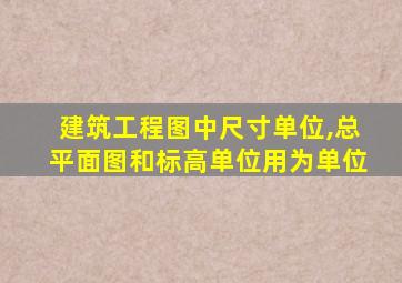 建筑工程图中尺寸单位,总平面图和标高单位用为单位