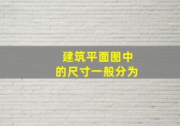 建筑平面图中的尺寸一般分为