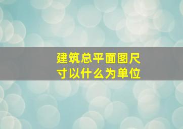 建筑总平面图尺寸以什么为单位