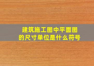 建筑施工图中平面图的尺寸单位是什么符号