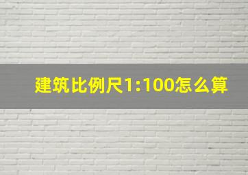 建筑比例尺1:100怎么算