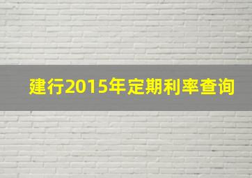 建行2015年定期利率查询