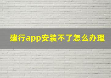 建行app安装不了怎么办理