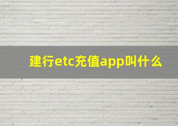 建行etc充值app叫什么