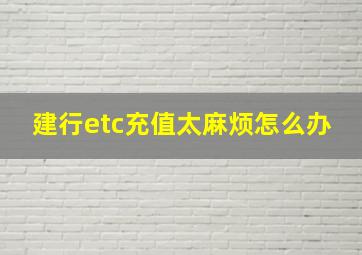 建行etc充值太麻烦怎么办