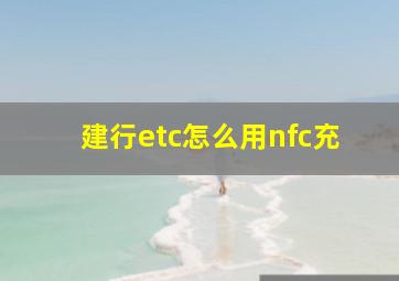 建行etc怎么用nfc充