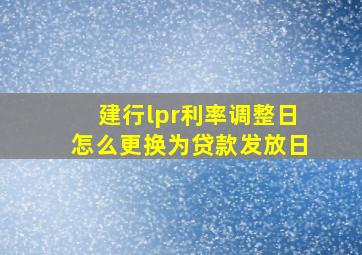 建行lpr利率调整日怎么更换为贷款发放日