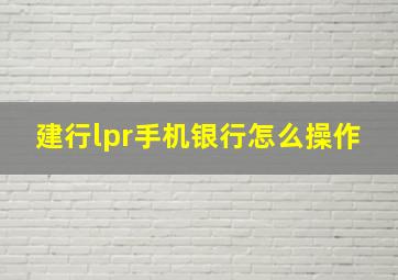 建行lpr手机银行怎么操作