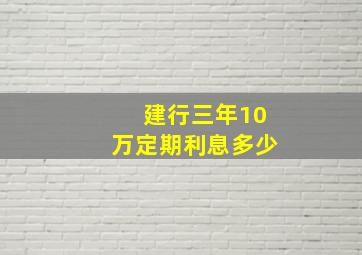 建行三年10万定期利息多少