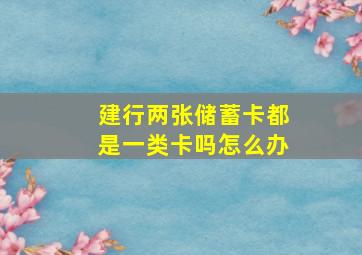 建行两张储蓄卡都是一类卡吗怎么办