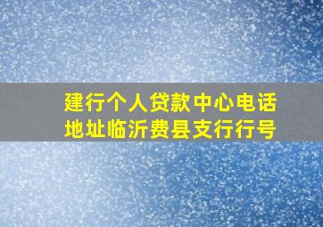 建行个人贷款中心电话地址临沂费县支行行号