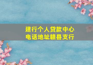 建行个人贷款中心电话地址赣县支行