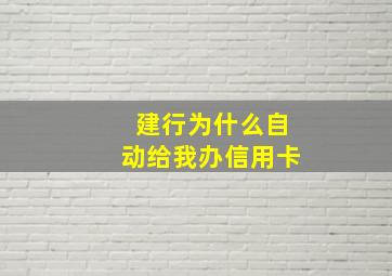 建行为什么自动给我办信用卡