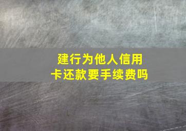 建行为他人信用卡还款要手续费吗