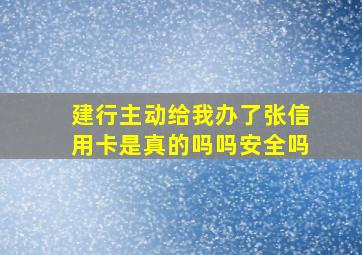 建行主动给我办了张信用卡是真的吗吗安全吗