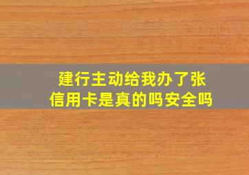 建行主动给我办了张信用卡是真的吗安全吗