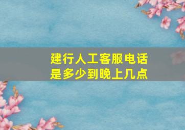 建行人工客服电话是多少到晚上几点