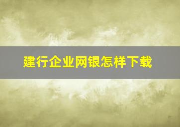 建行企业网银怎样下载