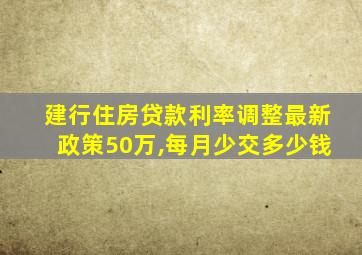 建行住房贷款利率调整最新政策50万,每月少交多少钱