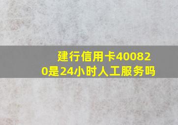 建行信用卡400820是24小时人工服务吗