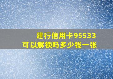 建行信用卡95533可以解锁吗多少钱一张