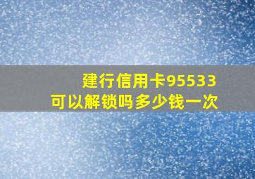 建行信用卡95533可以解锁吗多少钱一次