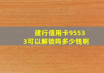 建行信用卡95533可以解锁吗多少钱啊