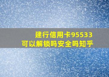 建行信用卡95533可以解锁吗安全吗知乎