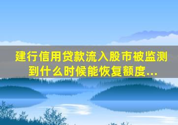 建行信用贷款流入股市被监测到什么时候能恢复额度...