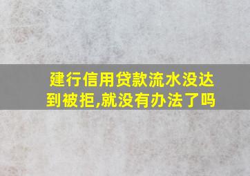 建行信用贷款流水没达到被拒,就没有办法了吗