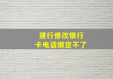 建行修改银行卡电话绑定不了