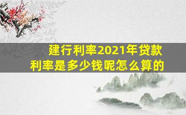 建行利率2021年贷款利率是多少钱呢怎么算的