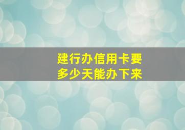 建行办信用卡要多少天能办下来