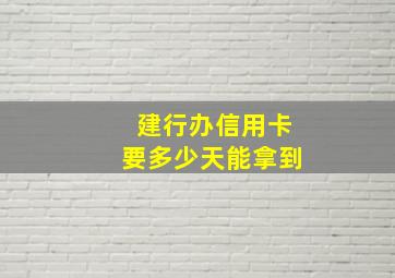 建行办信用卡要多少天能拿到