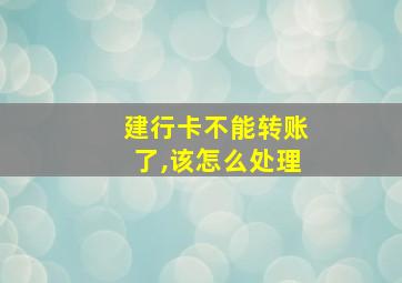 建行卡不能转账了,该怎么处理