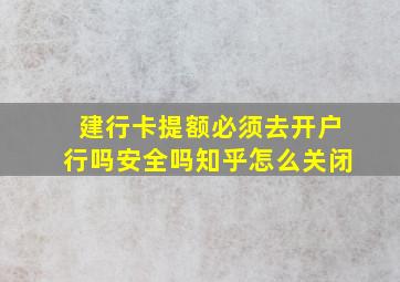 建行卡提额必须去开户行吗安全吗知乎怎么关闭