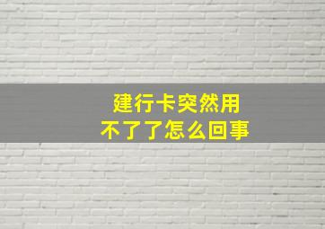 建行卡突然用不了了怎么回事