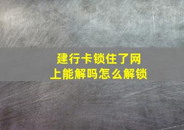 建行卡锁住了网上能解吗怎么解锁