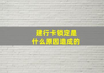 建行卡锁定是什么原因造成的