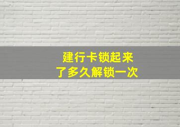 建行卡锁起来了多久解锁一次